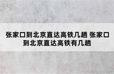 张家口到北京直达高铁几趟 张家口到北京直达高铁有几趟